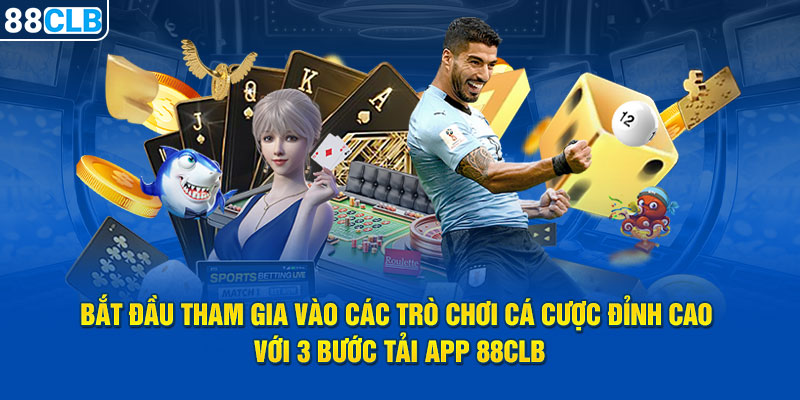 Bắt đầu tham gia vào các trò chơi cá cược đỉnh cao với 3 bước tải app 88CLB