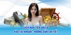 Cách Nạp Tiền 88CLB Vào Tài Khoản - Hướng Dẫn Chi Tiết