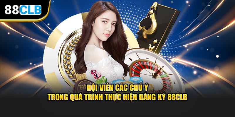 Hội viên cần chú ý trong quá trình thực hiện đăng ký 88CLB