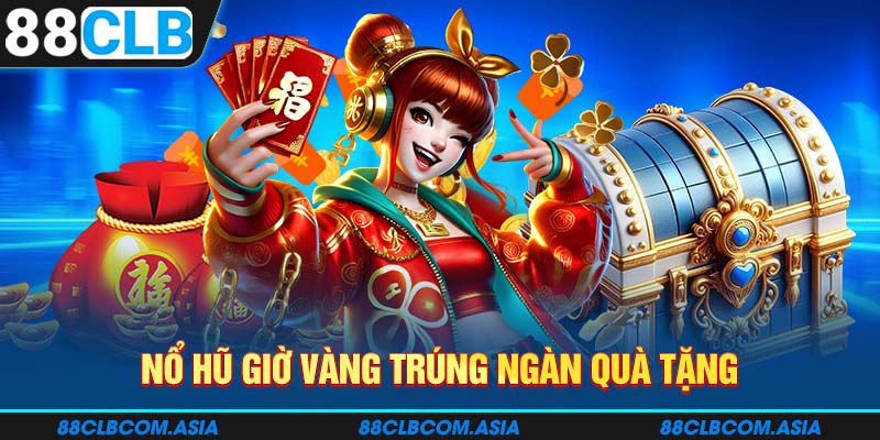 Nổ hũ giờ vàng trúng ngàn quà tặng 