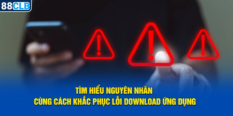 Tìm hiểu nguyên nhân cùng cách khắc phục lỗi download ứng dụng