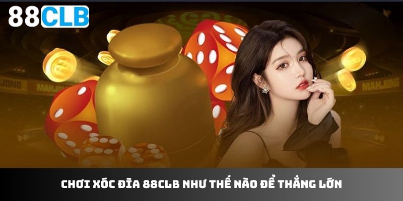 Chơi xóc đĩa 88CLB như thế nào để thắng lớn